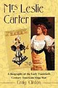 Mrs. Leslie Carter: A Biography of the Early Twentieth Century American Stage Star
