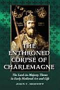 The Enthroned Corpse of Charlemagne: The Lord-In-Majesty Theme in Early Medieval Art and Life