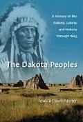 The Dakota Peoples: A History of the Dakota, Lakota and Nakota Through 1871