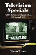 Television Specials: 3,201 Entertainment Spectaculars, 1939 through 1993