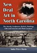 New Deal Art in North Carolina: The Murals, Sculptures, Reliefs, Paintings, Oils and Frescoes and Their Creators