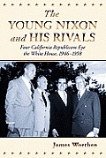 The Young Nixon and His Rivals: Four California Republicans Eye the White House, 1946-1958