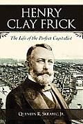 Henry Clay Frick: The Life of the Perfect Capitalist