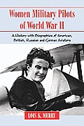 Women Military Pilots of World War II: A History with Biographies of American, British, Russian and German Aviators