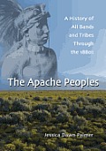 The Apache Peoples: A History of All Bands and Tribes Through the 1880s