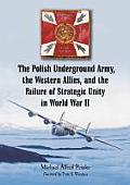 The Polish Underground Army, the Western Allies, and the Failure of Strategic Unity in World War II