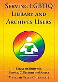 Serving LGBTIQ Library and Archives Users: Essays on Outreach, Service, Collections and Access