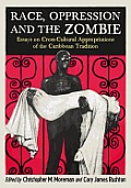 Race, Oppression and the Zombie: Essays on Cross-Cultural Appropriations of the Caribbean Tradition