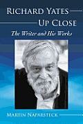 Richard Yates Up Close: The Writer and His Works