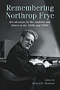 Remembering Northrop Frye: Recollections by His Students and Others in the 1940s and 1950s