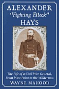 Alexander Fighting Elleck Hays: The Life of a Civil War General, From West Point to the Wilderness
