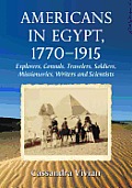 Americans in Egypt, 1770-1915: Explorers, Consuls, Travelers, Soldiers, Missionaries, Writers and Scientists