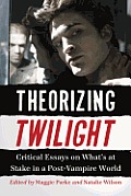 Theorizing Twilight: Critical Essays on What's at Stake in a Post-Vampire World
