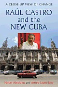 Ra?l Castro and the New Cuba: A Close-Up View of Change