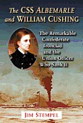 The CSS Albemarle and William Cushing: The Remarkable Confederate Ironclad and the Union Officer Who Sank It