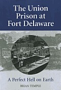 The Union Prison at Fort Delaware: A Perfect Hell on Earth