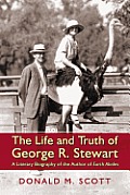 The Life and Truth of George R. Stewart: A Literary Biography of the Author of Earth Abides