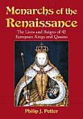 Monarchs of the Renaissance The Lives & Reigns of 42 European Kings & Queens