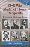 Civil War Medal of Honor Recipients: A Complete Illustrated Record