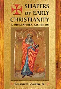 Shapers of Early Christianity: 52 Biographies, A.D. 100-400