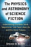 The Physics and Astronomy of Science Fiction: Understanding Interstellar Travel, Teleportation, Time Travel, Alien Life and Other Genre Fixtures
