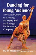 Dancing for Young Audiences: A Practical Guide to Creating, Managing and Marketing a Performance Company
