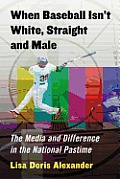 When Baseball Isn't White, Straight and Male: The Media and Difference in the National Pastime