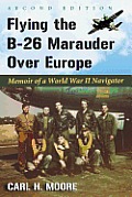 Flying the B-26 Marauder Over Europe: Memoir of a World War II Navigator, 2D Ed.