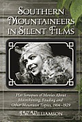 Southern Mountaineers in Silent Films: Plot Synopses of Movies About Moonshining, Feuding and Other Mountain Topics, 1904-1929
