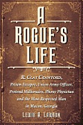 A Rogue's Life: R. Clay Crawford, Prison Escapee, Union Army Officer, Pretend Millionaire, Phony Physician and the Most Respected Man