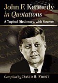 John F. Kennedy in Quotations: A Topical Dictionary, with Sources