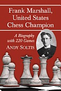 Frank Marshall United States Chess Champion A Biography with 220 Games