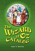 The Wizard of Oz Catalog: L. Frank Baum's Novel, Its Sequels and Their Adaptations for Stage, Television, Movies, Radio, Music Videos, Comic Boo
