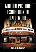 Motion Picture Exhibition in Baltimore: An Illustrated History and Directory of Theaters, 1895-2004
