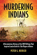 Murdering Indians: A Documentary History of the 1897 Killings That Inspired Louise Erdrich's The Plague of Doves