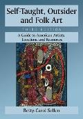 Self-Taught, Outsider and Folk Art: A Guide to American Artists, Locations and Resources, 3D Ed.