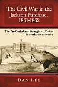The Civil War in the Jackson Purchase, 1861-1862: The Pro-Confederate Struggle and Defeat in Southwest Kentucky