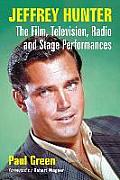 Jeffrey Hunter: The Film, Television, Radio and Stage Performances