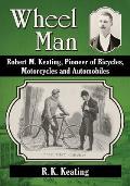 Wheel Man Robert M Keating Pioneer of Bicycles Motorcycles & Automobiles