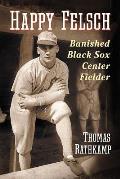 Happy Felsch: Banished Black Sox Center Fielder