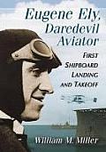 Eugene Ely, Daredevil Aviator: First Shipboard Landing and Takeoff