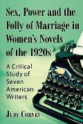 Sex, Power and the Folly of Marriage in Women's Novels of the 1920s: A Critical Study of Seven American Writers