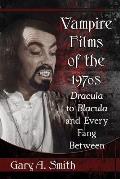 Vampire Films of the 1970s: Dracula to Blacula and Every Fang Between