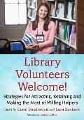 Library Volunteers Welcome!: Strategies for Attracting, Retaining and Making the Most of Willing Helpers