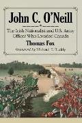 John C. O'Neill: The Irish Nationalist and U.S. Army Officer Who Invaded Canada