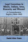 Legal Executions in Illinois, Indiana, Iowa, Kentucky and Missouri: A Comprehensive Registry, 1866-1965