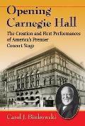 Opening Carnegie Hall: The Creation and First Performances of America's Premier Concert Stage