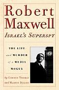 Robert Maxwell Israels Superspy The Life & Murder of a Media Mogul