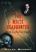 White Headhunter The Story of a 19th Century Sailor Who Survived a South Seas Heart of Darkness