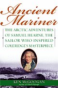 Ancient Mariner The Arctic Adventures of Samuel Hearne the Sailor Who Inspired Coleridges Masterpiece